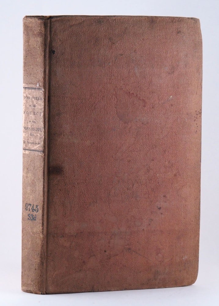 Narrative of an Expedition Through the Upper Mississippi to Itasca Lake, the Actual Source of this River; Embracing an Exploratory Trip Through the St. Croix and Burntwood (or Broule) Rivers; in 1832. Henry R. SCHOOLCRAFT.